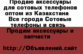 Продаю аксессуары для сотовых телефонов оптом из Казахстана  - Все города Сотовые телефоны и связь » Продам аксессуары и запчасти   